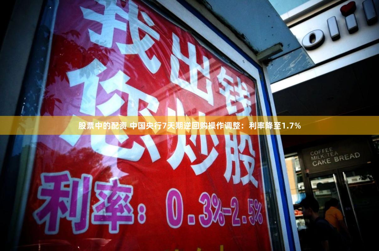 股票中的配资 中国央行7天期逆回购操作调整：利率降至1.7%