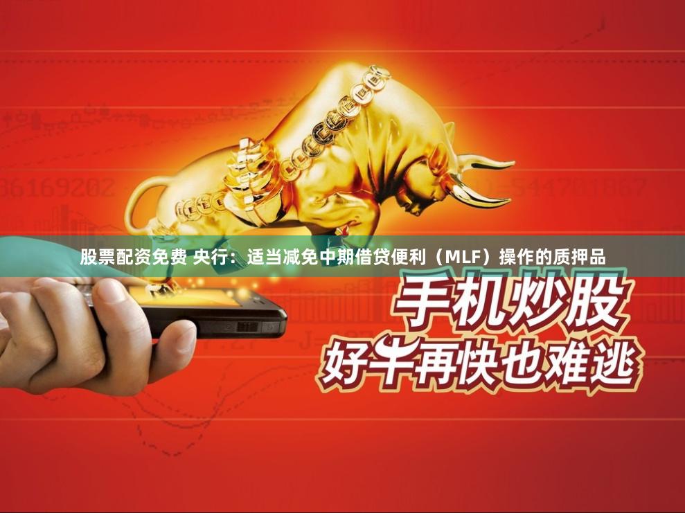 股票配资免费 央行：适当减免中期借贷便利（MLF）操作的质押品