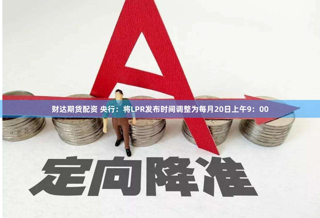 财达期货配资 央行：将LPR发布时间调整为每月20日上午9：00