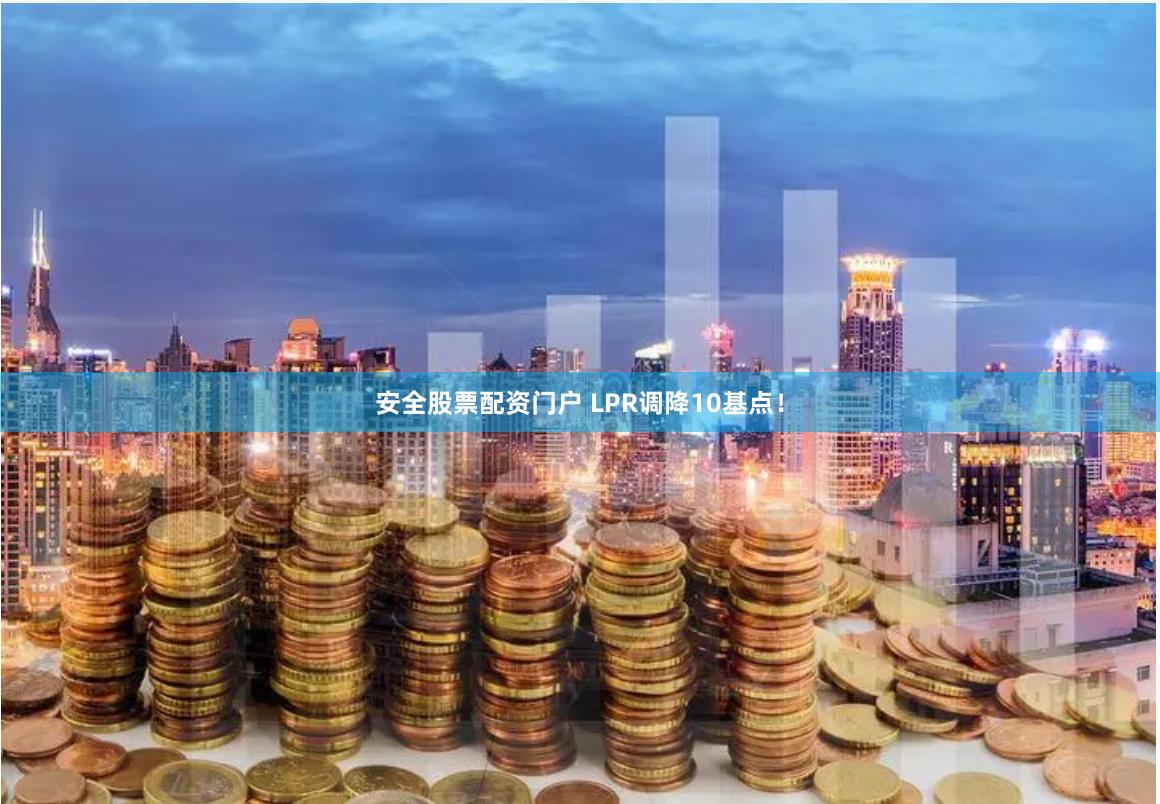 安全股票配资门户 LPR调降10基点！