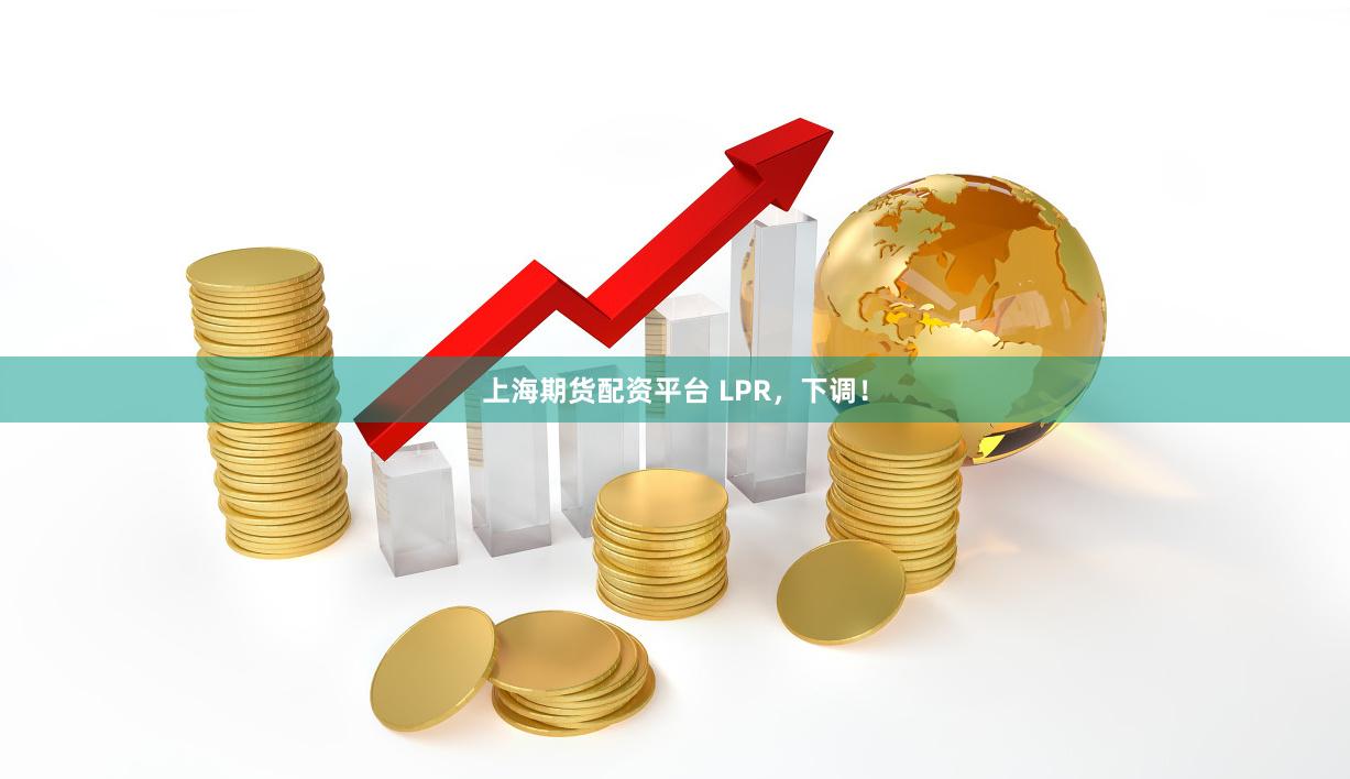 上海期货配资平台 LPR，下调！