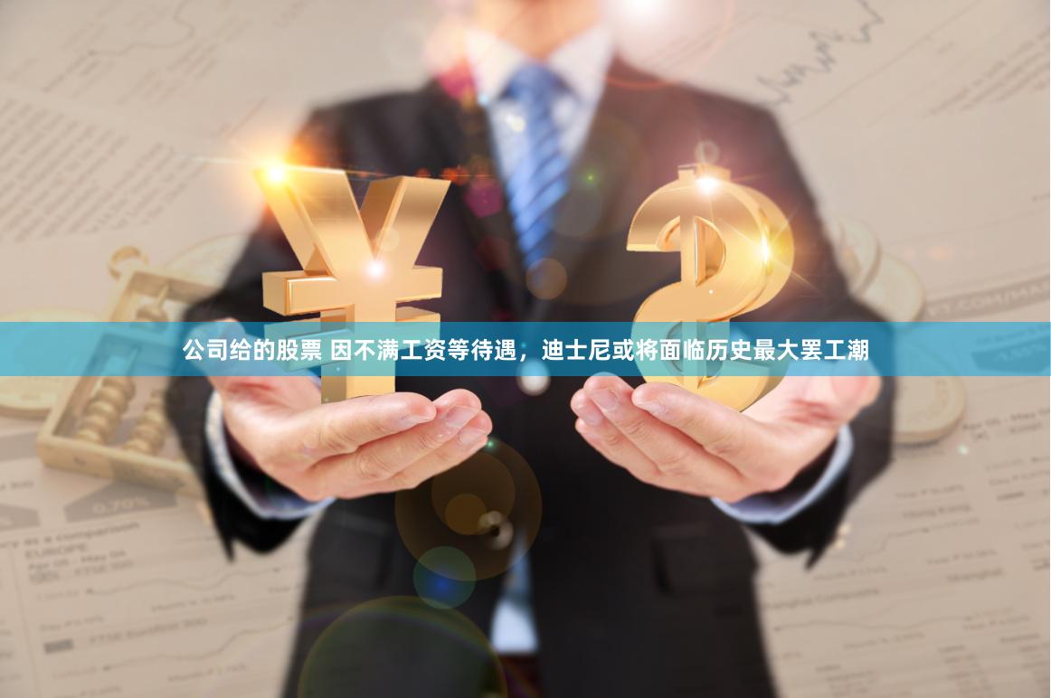 公司给的股票 因不满工资等待遇，迪士尼或将面临历史最大罢工潮