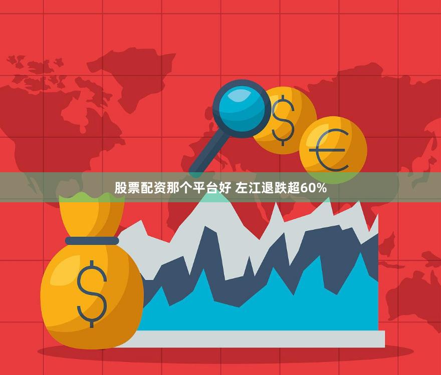 股票配资那个平台好 左江退跌超60%