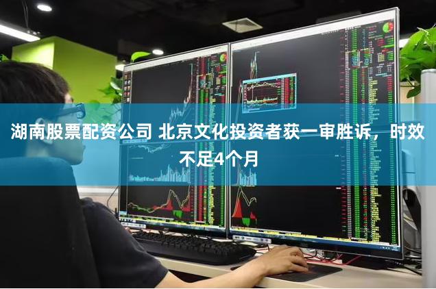 湖南股票配资公司 北京文化投资者获一审胜诉，时效不足4个月
