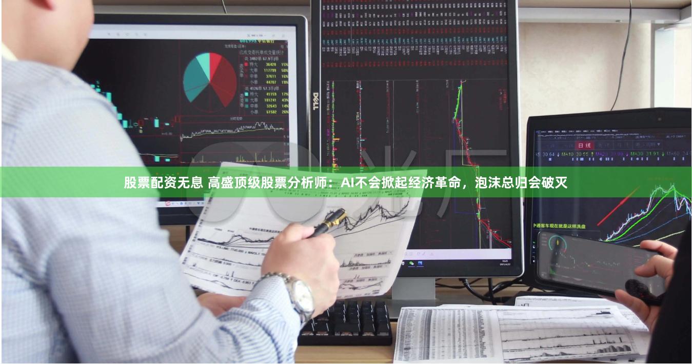 股票配资无息 高盛顶级股票分析师：AI不会掀起经济革命，泡沫总归会破灭