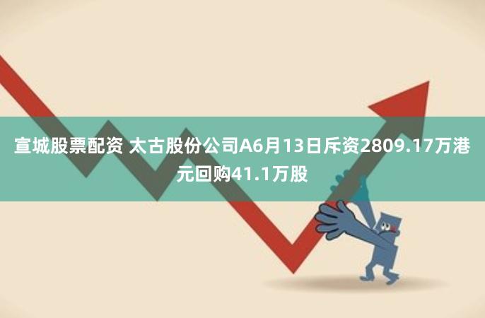 宣城股票配资 太古股份公司A6月13日斥资2809.17万港元回购41.1万股