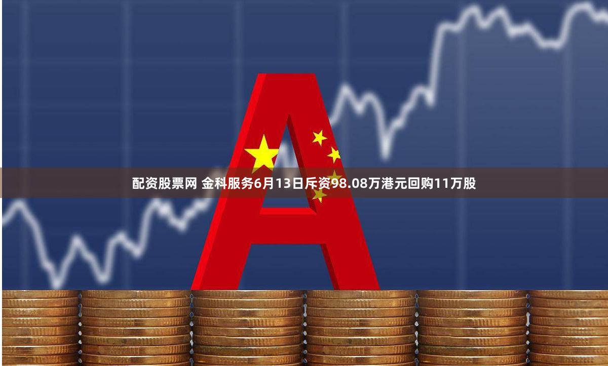 配资股票网 金科服务6月13日斥资98.08万港元回购11万股