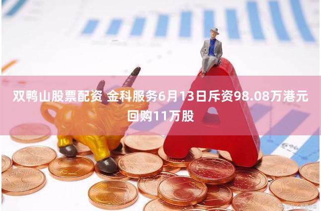 双鸭山股票配资 金科服务6月13日斥资98.08万港元回购11万股