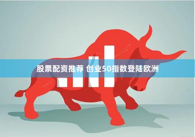 股票配资推荐 创业50指数登陆欧洲