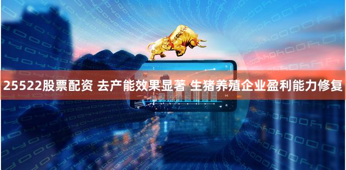 25522股票配资 去产能效果显著 生猪养殖企业盈利能力修复