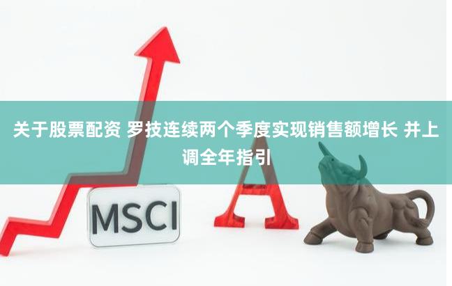 关于股票配资 罗技连续两个季度实现销售额增长 并上调全年指引