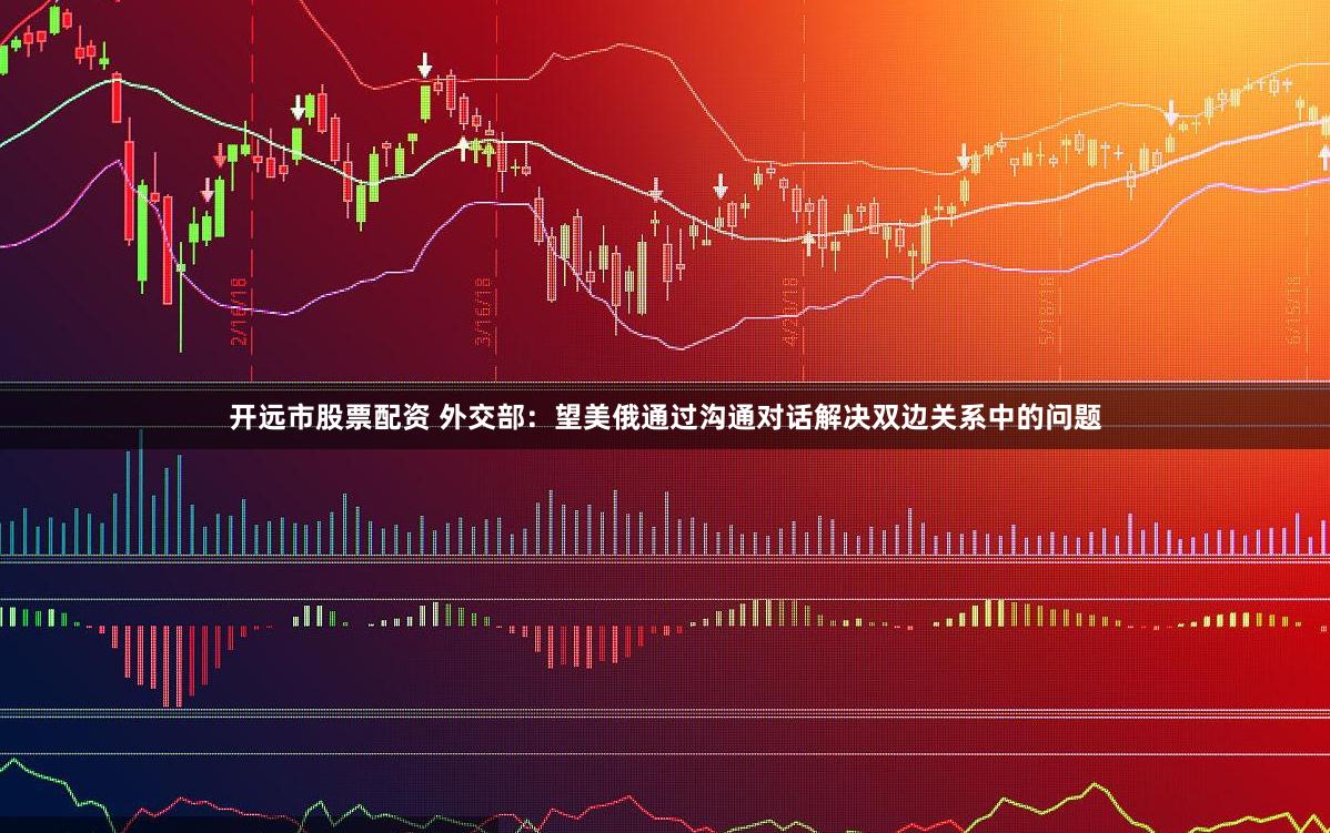 开远市股票配资 外交部：望美俄通过沟通对话解决双边关系中的问题