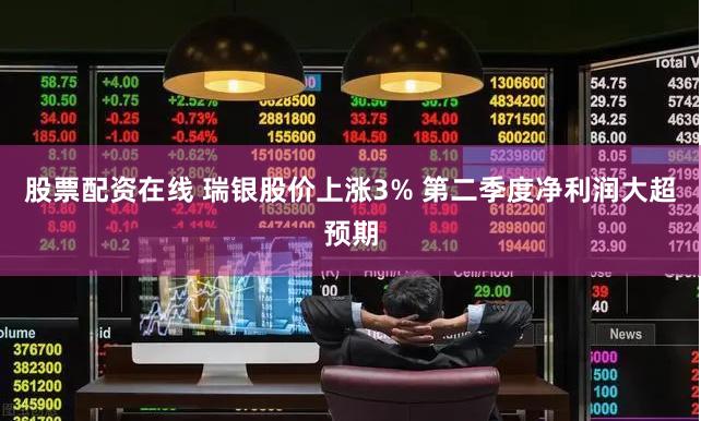 股票配资在线 瑞银股价上涨3% 第二季度净利润大超预期