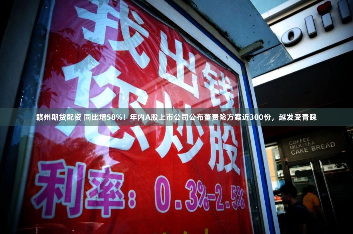 赣州期货配资 同比增58%！年内A股上市公司公布董责险方案近300份，越发受青睐