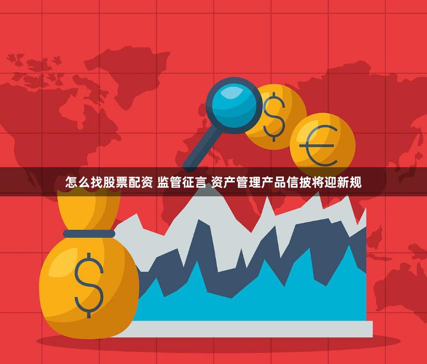 怎么找股票配资 监管征言 资产管理产品信披将迎新规