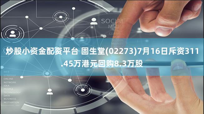 炒股小资金配资平台 固生堂(02273)7月16日斥资311.45万港元回购8.3万股
