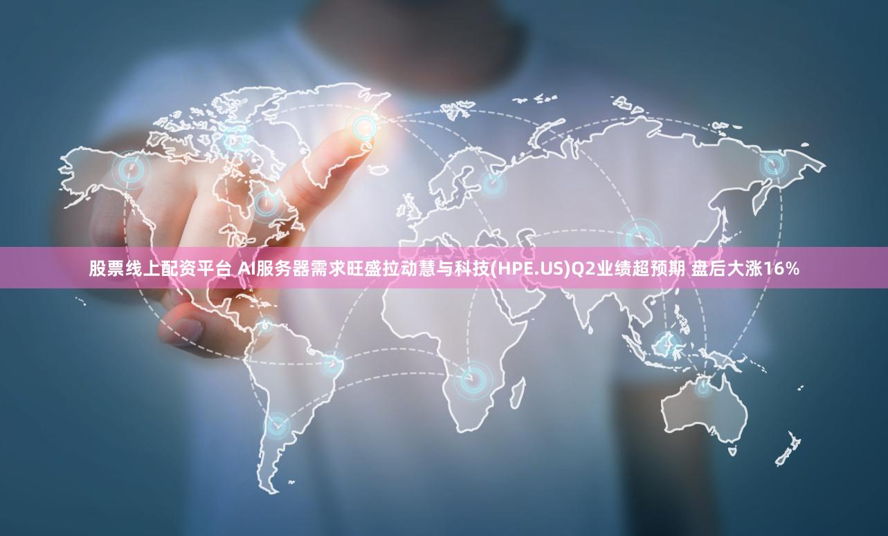股票线上配资平台 AI服务器需求旺盛拉动慧与科技(HPE.US)Q2业绩超预期 盘后大涨16%