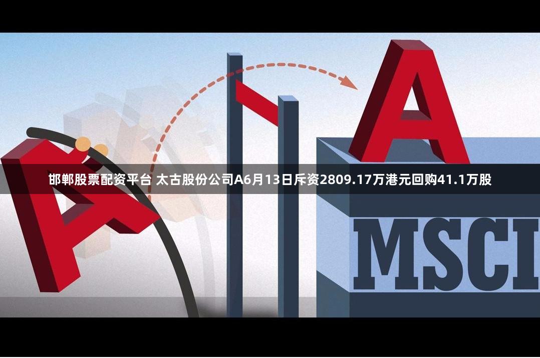 邯郸股票配资平台 太古股份公司A6月13日斥资2809.17万港元回购41.1万股
