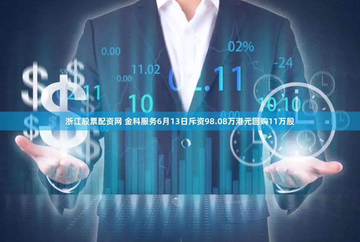 浙江股票配资网 金科服务6月13日斥资98.08万港元回购11万股