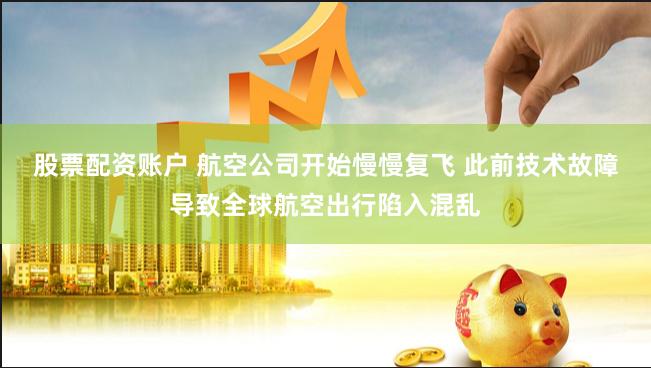 股票配资账户 航空公司开始慢慢复飞 此前技术故障导致全球航空出行陷入混乱