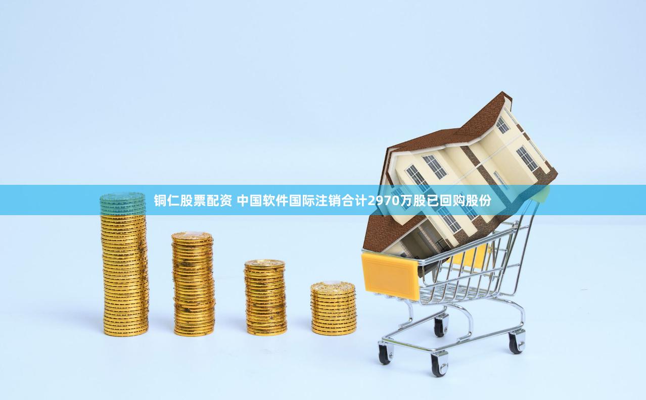 铜仁股票配资 中国软件国际注销合计2970万股已回购股份