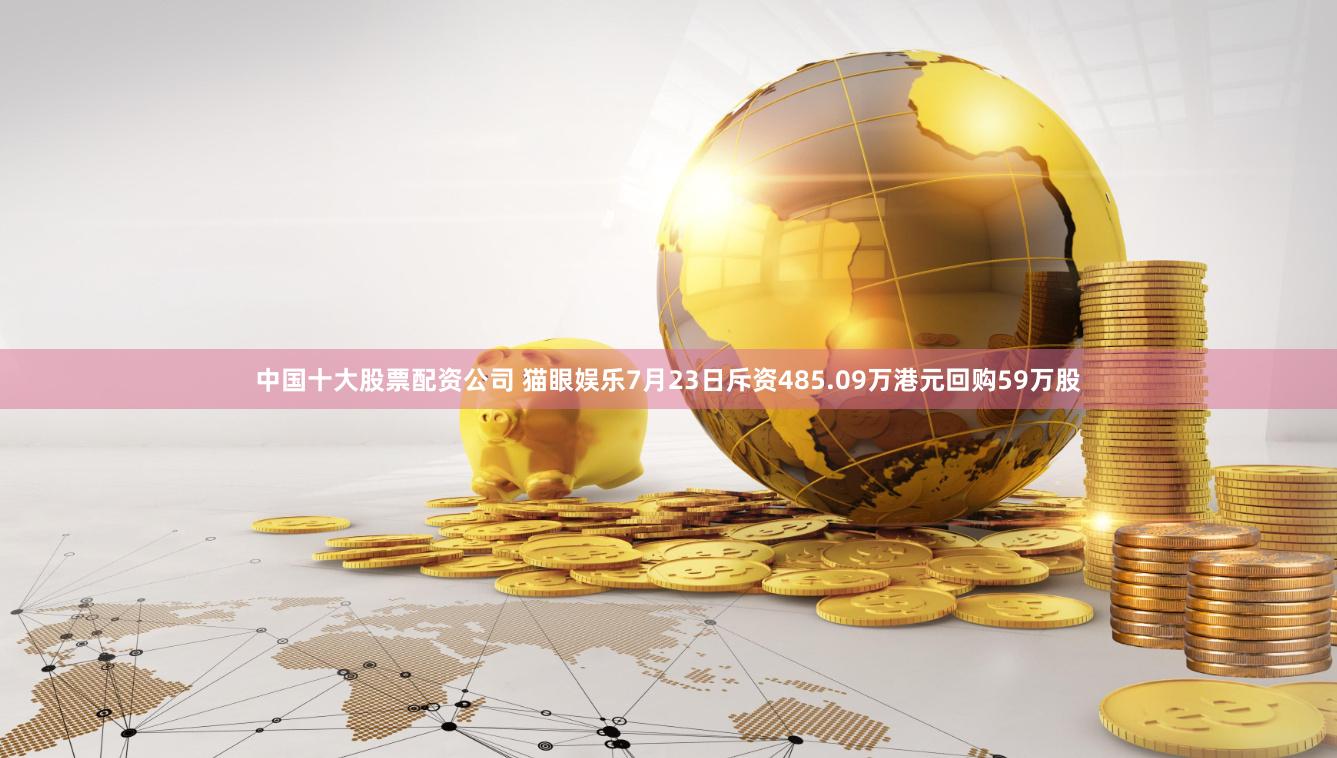 中国十大股票配资公司 猫眼娱乐7月23日斥资485.09万港元回购59万股