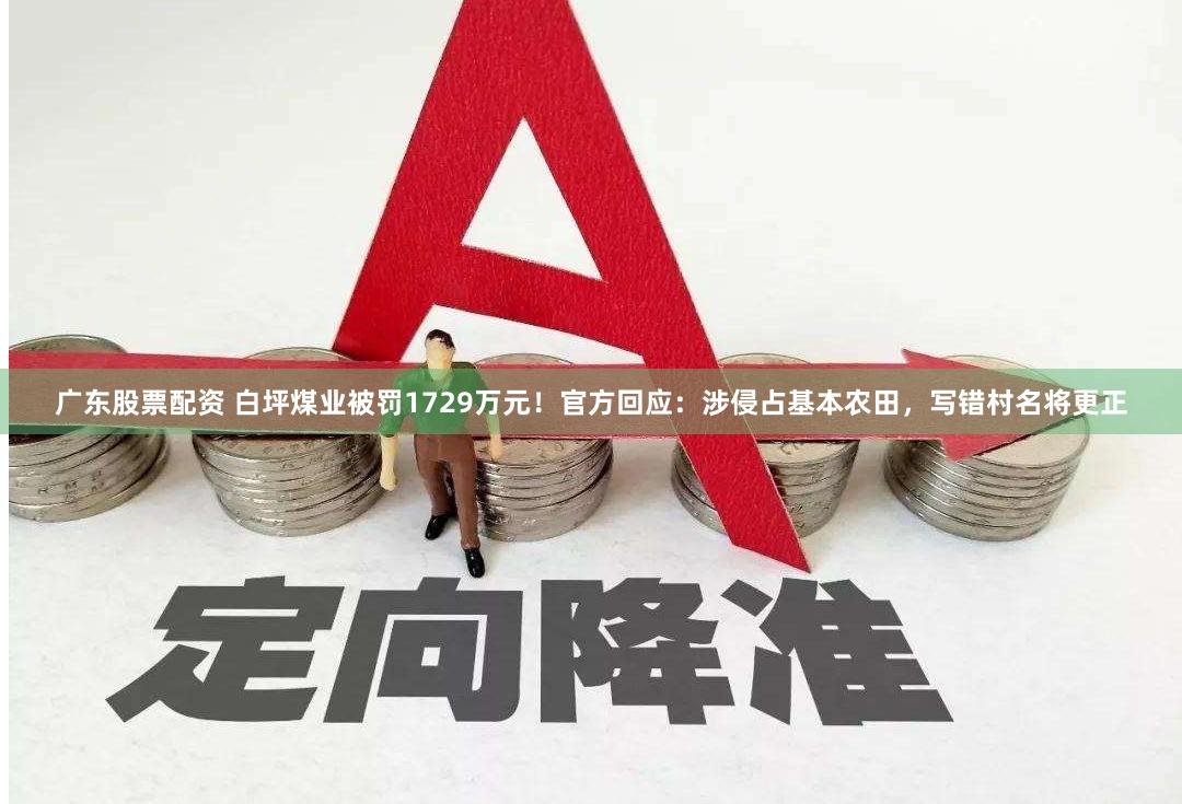 广东股票配资 白坪煤业被罚1729万元！官方回应：涉侵占基本农田，写错村名将更正