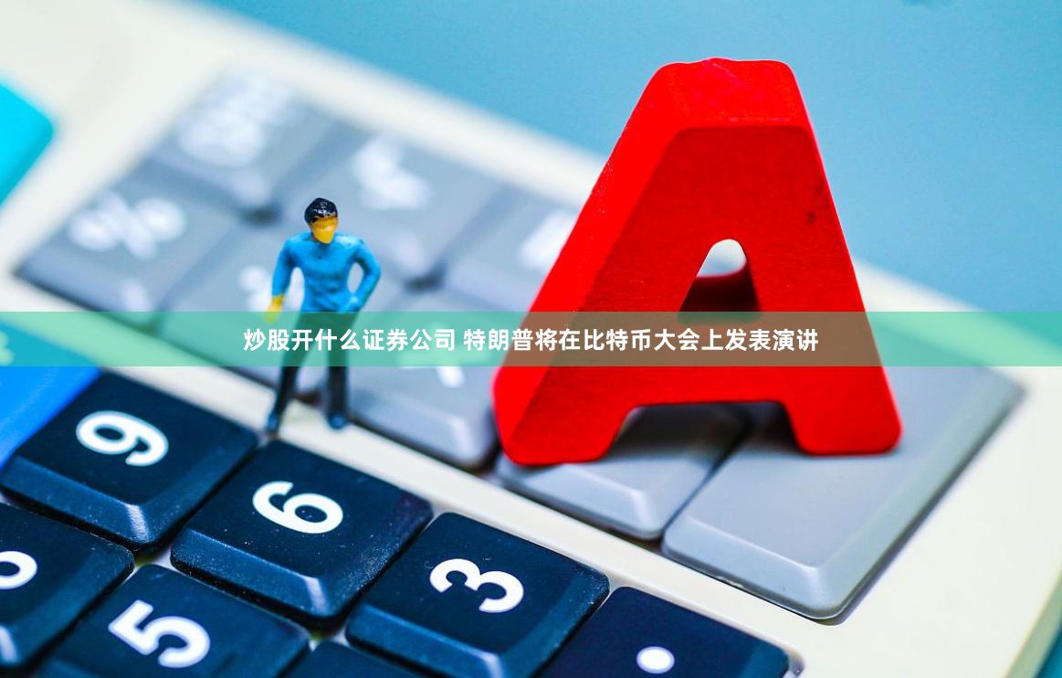 炒股开什么证券公司 特朗普将在比特币大会上发表演讲