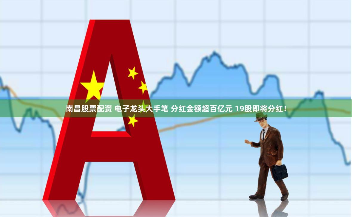南昌股票配资 电子龙头大手笔 分红金额超百亿元 19股即将分红！