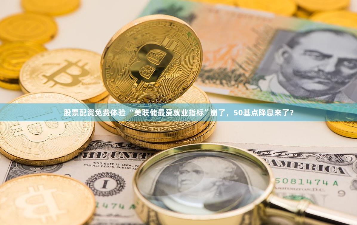 股票配资免费体验 “美联储最爱就业指标”崩了，50基点降息来了？
