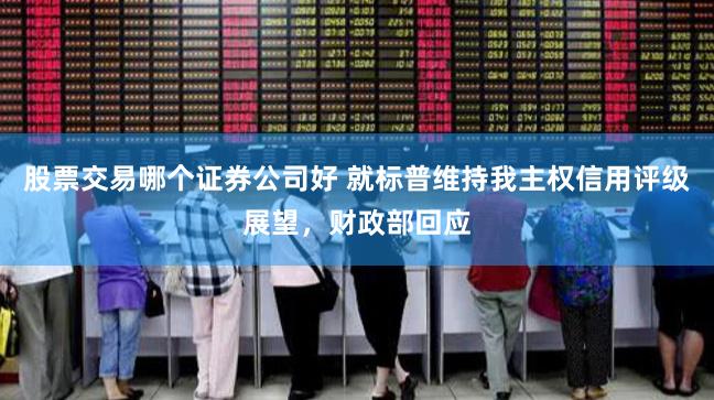 股票交易哪个证券公司好 就标普维持我主权信用评级展望，财政部回应