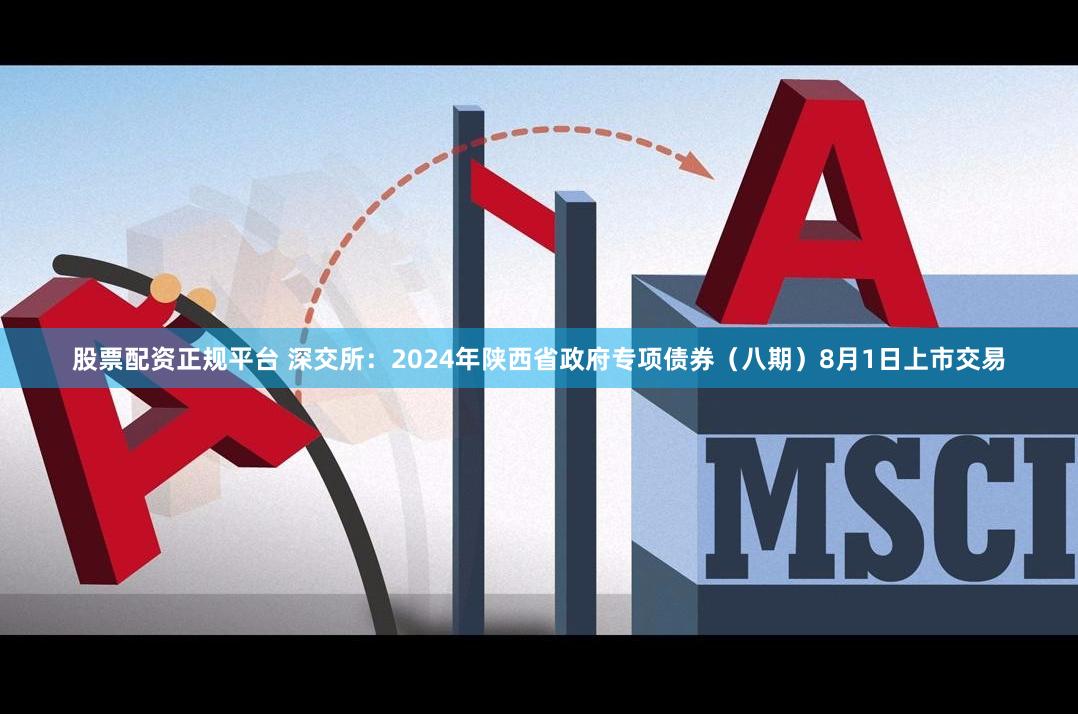 股票配资正规平台 深交所：2024年陕西省政府专项债券（八期）8月1日上市交易