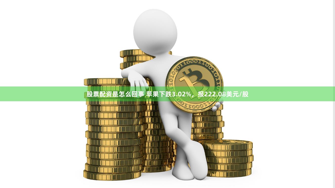 股票配资是怎么回事 苹果下跌3.02%，报222.08美元/股