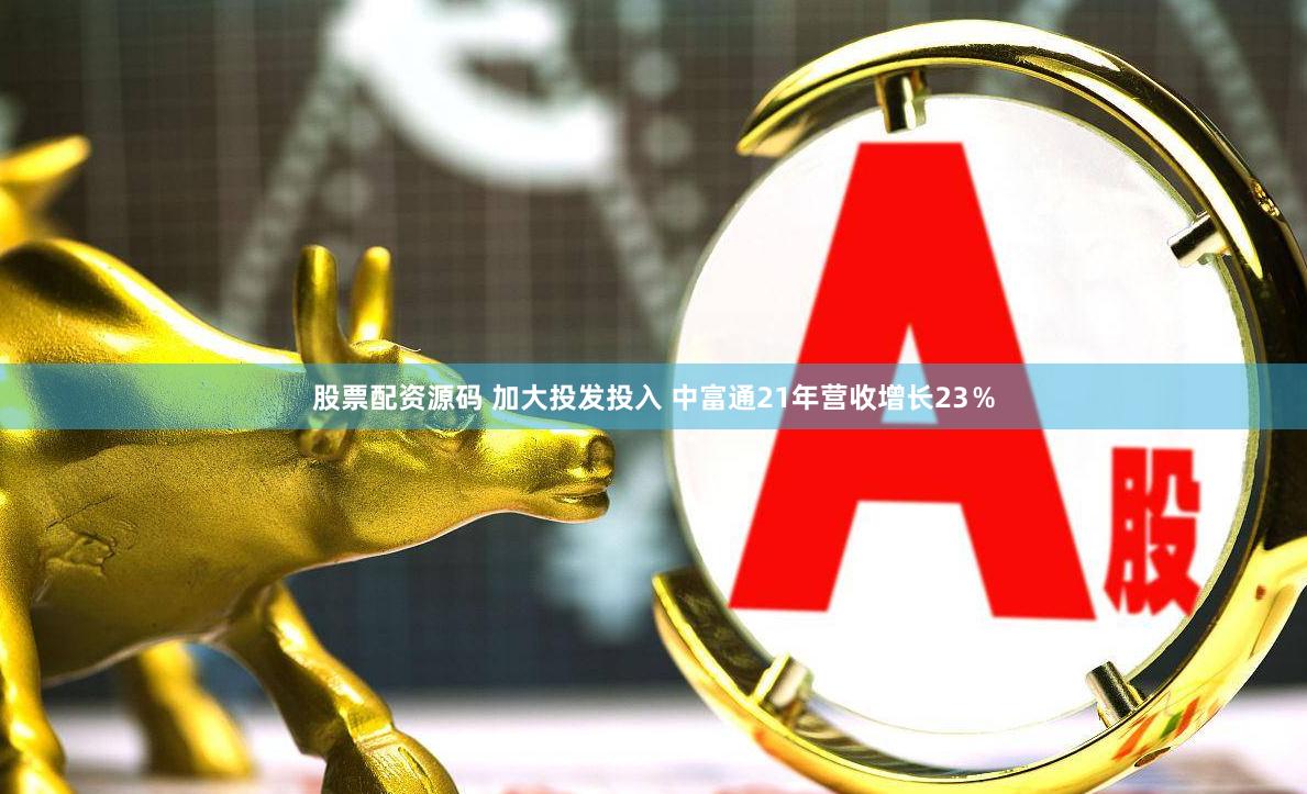 股票配资源码 加大投发投入 中富通21年营收增长23％