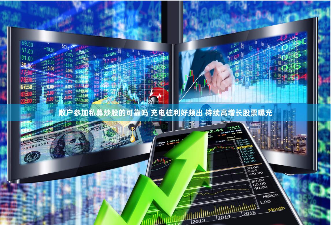 散户参加私募炒股的可靠吗 充电桩利好频出 持续高增长股票曝光