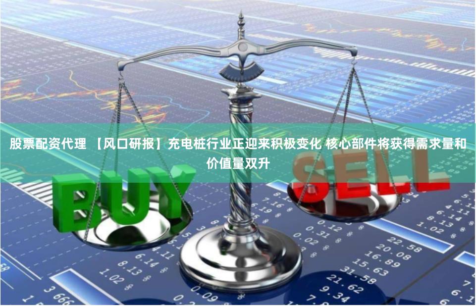 股票配资代理 【风口研报】充电桩行业正迎来积极变化 核心部件将获得需求量和价值量双升
