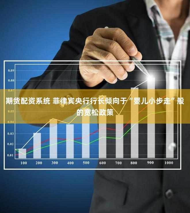 期货配资系统 菲律宾央行行长倾向于“婴儿小步走”般的宽松政策