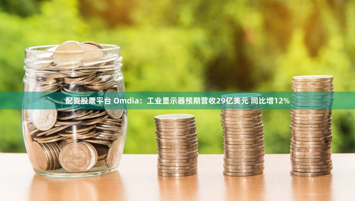 配资股票平台 Omdia：工业显示器预期营收29亿美元 同比增12%