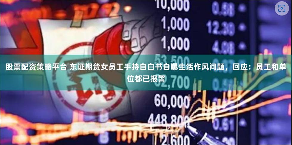 股票配资策略平台 东证期货女员工手持自白书自曝生活作风问题，回应：员工和单位都已报警