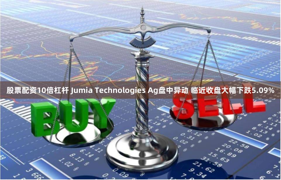 股票配资10倍杠杆 Jumia Technologies Ag盘中异动 临近收盘大幅下跌5.09%