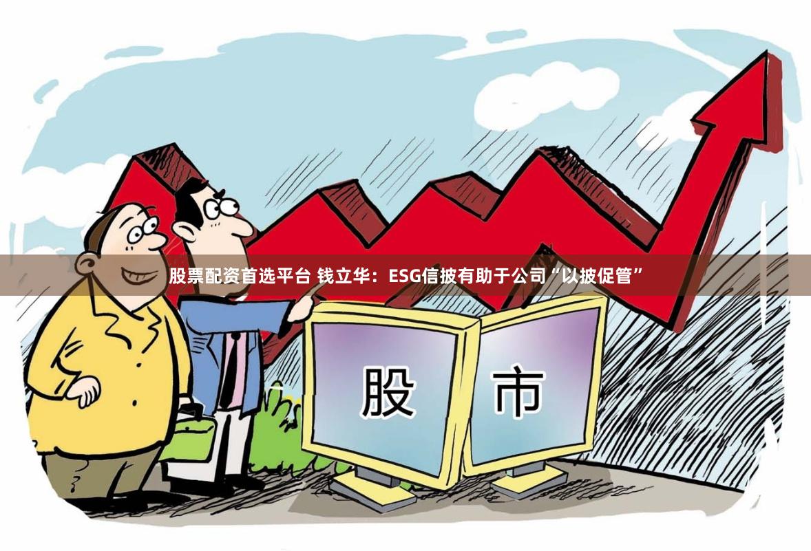 股票配资首选平台 钱立华：ESG信披有助于公司“以披促管”