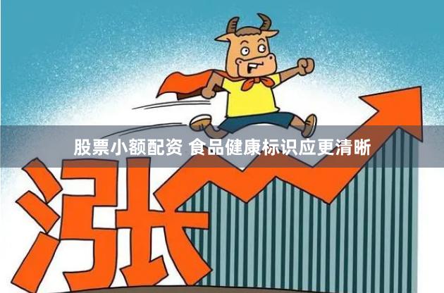 股票小额配资 食品健康标识应更清晰