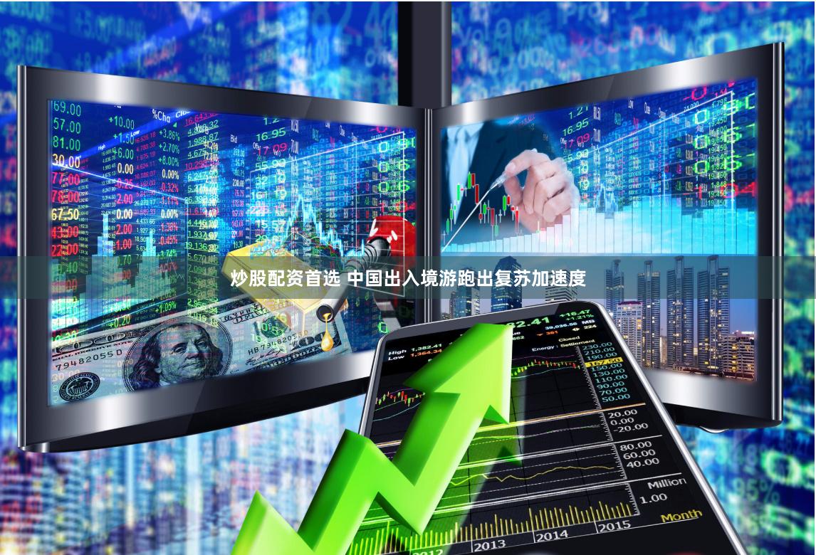 炒股配资首选 中国出入境游跑出复苏加速度