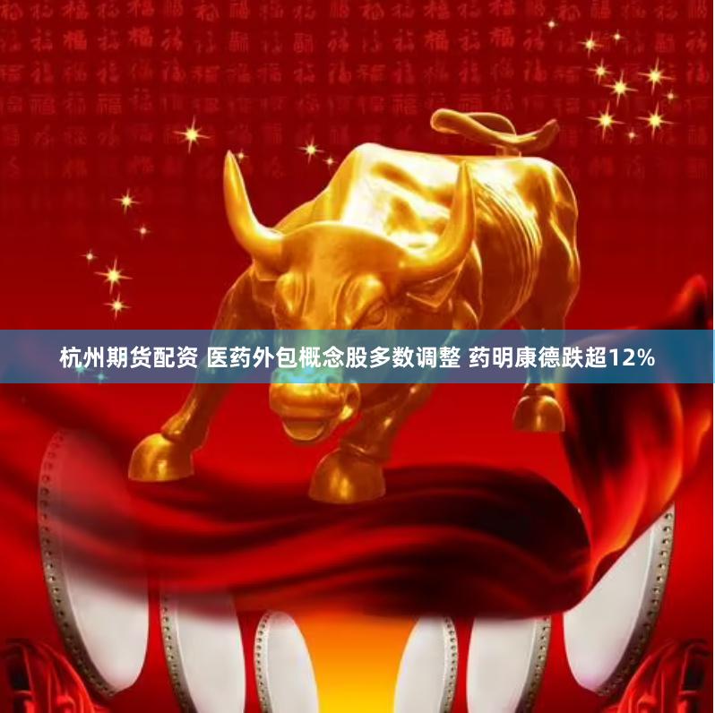 杭州期货配资 医药外包概念股多数调整 药明康德跌超12%