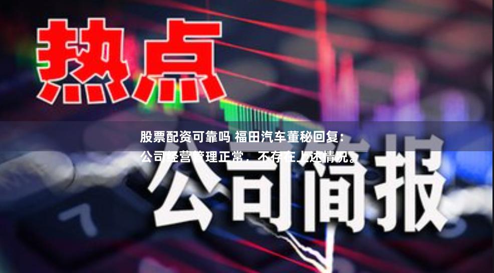 股票配资可靠吗 福田汽车董秘回复：
公司经营管理正常，不存在上述情况。