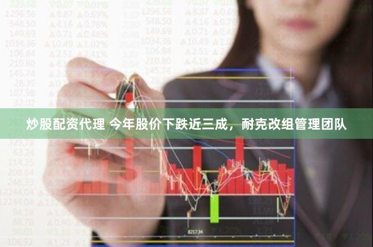 炒股配资代理 今年股价下跌近三成，耐克改组管理团队