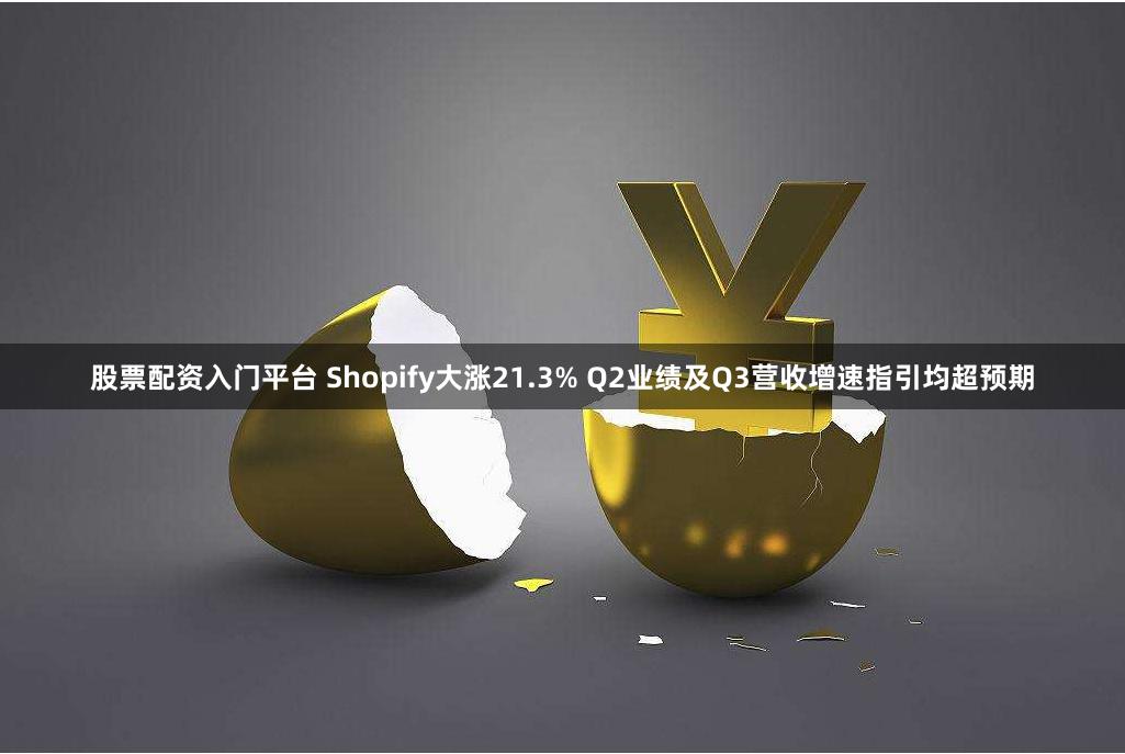 股票配资入门平台 Shopify大涨21.3% Q2业绩及Q3营收增速指引均超预期