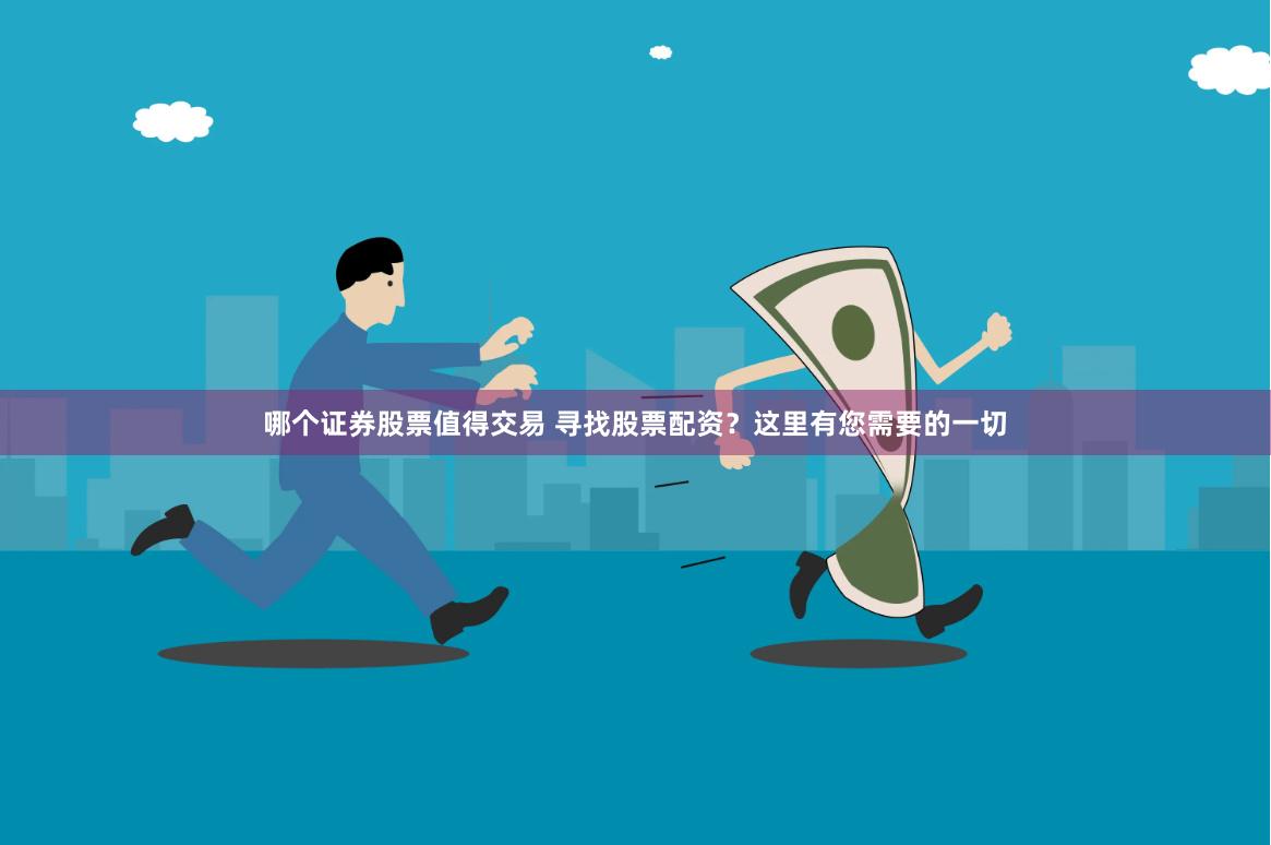 哪个证券股票值得交易 寻找股票配资？这里有您需要的一切