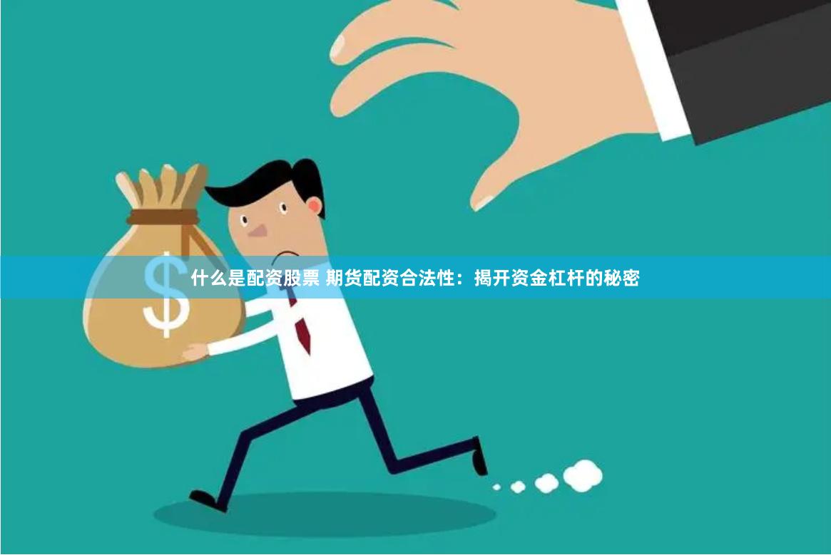 什么是配资股票 期货配资合法性：揭开资金杠杆的秘密