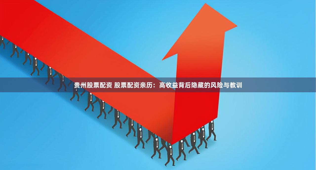 贵州股票配资 股票配资亲历：高收益背后隐藏的风险与教训